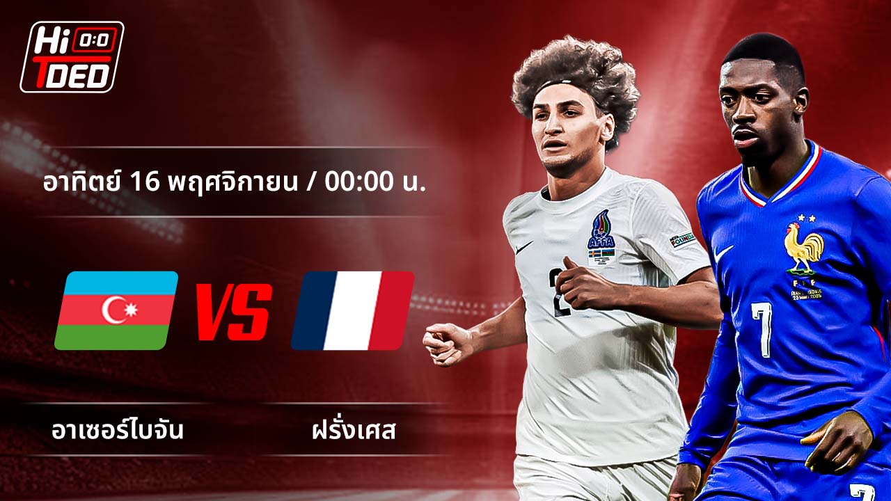 วิเคราะห์ฟุตบอล ฟุตบอลโลก - รอบคัดเลือก โซนยุโรป คู่ อาเซอร์ไบจาน พบ ฝรั่งเศส